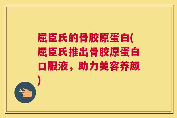 屈臣氏的骨胶原蛋白(屈臣氏推出骨胶原蛋白口服液,助力美容养颜)