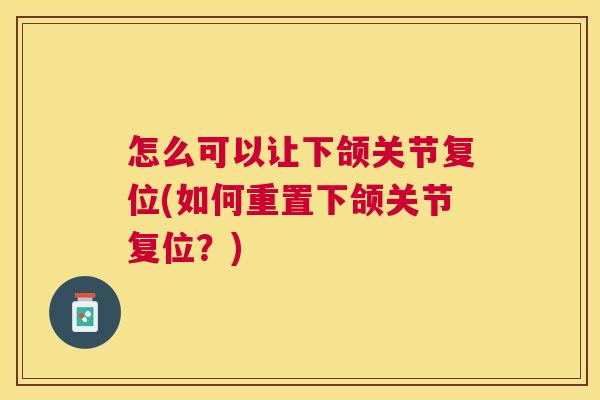 怎么可以让下颌关节复位(如何重置下颌关节复位?)