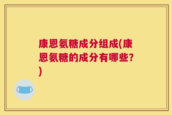 康恩氨糖成分组成(康恩氨糖的成分有哪些?) 康恩氨糖成分组成(康恩氨糖的成分有哪些?)