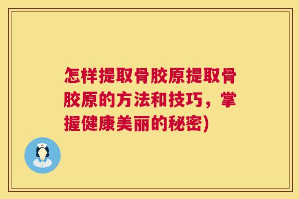 怎样提取骨胶原提取骨胶原的方法和技巧,掌握健康美丽的秘密) 怎样提取骨胶原提取骨胶原的方法和技巧,掌握健康美丽的秘密)
