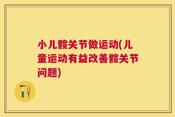 小儿髋关节做运动(儿童运动有益改善髋关节问题)