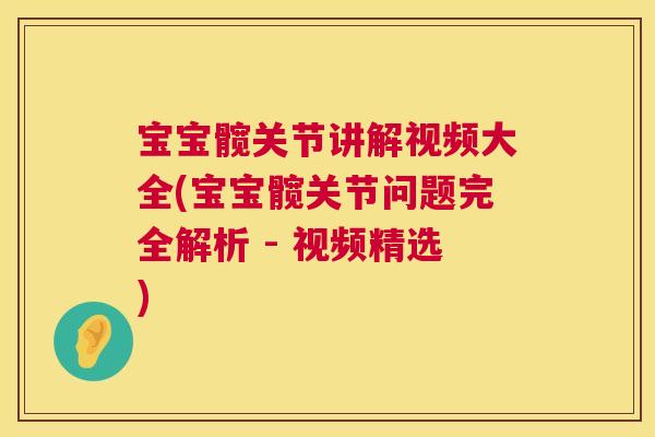 宝宝髋关节讲解视频大全(宝宝髋关节问题完全解析 - 视频精选)