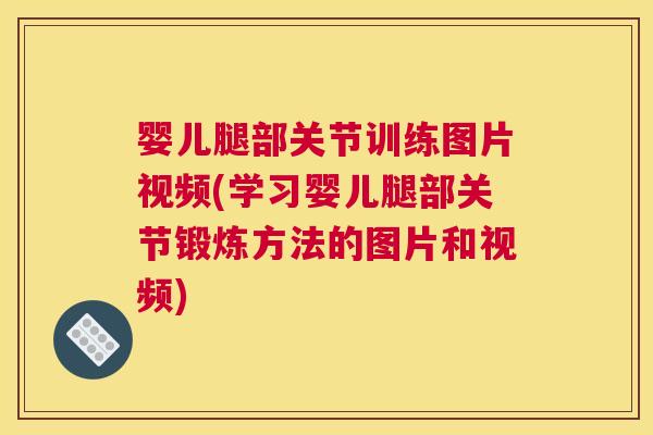 婴儿腿部关节训练图片视频(学习婴儿腿部关节锻炼方法的图片和视频)