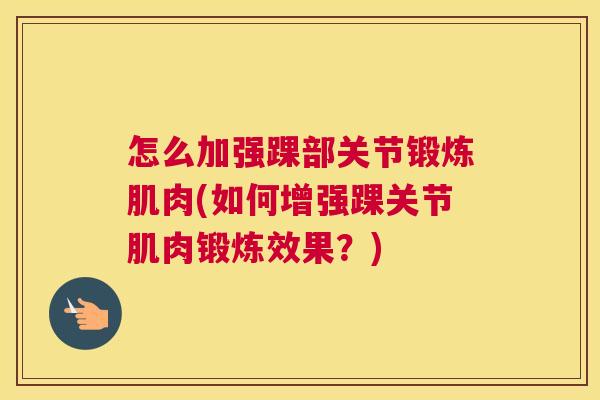 怎么加强踝部关节锻炼肌肉(如何增强踝关节肌肉锻炼效果?) 怎么加强踝部关节锻炼肌肉(如何增强踝关节肌肉锻炼效果?)