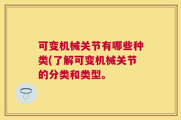 可变机械关节有哪些种类(了解可变机械关节的分类和类型。