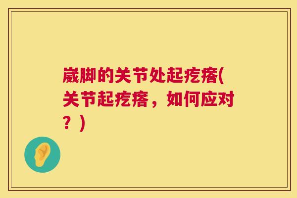 崴脚的关节处起疙瘩(关节起疙瘩,如何应对?) 崴脚的关节处起疙瘩(关节起疙瘩,如何应对?)
