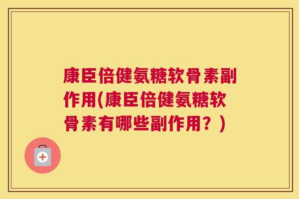 康臣倍健氨糖软骨素副作用(康臣倍健氨糖软骨素有哪些副作用?) 康臣倍健氨糖软骨素副作用(康臣倍健氨糖软骨素有哪些副作用?)