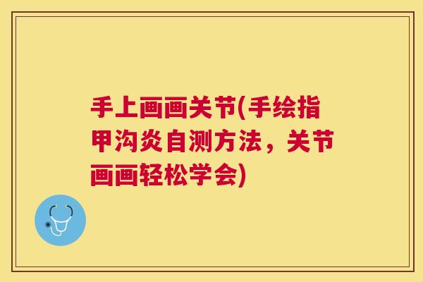 手上画画关节(手绘指甲沟炎自测方法,关节画画轻松学会) 手上画画关节(手绘指甲沟炎自测方法,关节画画轻松学会)