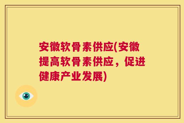 安徽软骨素供应(安徽提高软骨素供应,促进健康产业发展)