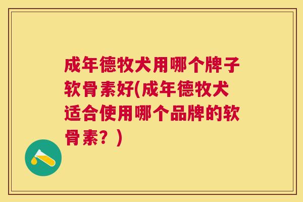 成年德牧犬用哪个牌子软骨素好(成年德牧犬适合使用哪个品牌的软骨素?) 成年德牧犬用哪个牌子软骨素好(成年德牧犬适合使用哪个品牌的软骨素?)