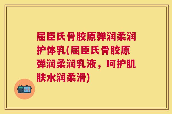 屈臣氏骨胶原弹润柔润护体乳(屈臣氏骨胶原弹润柔润乳液,呵护肌肤水润柔滑)
