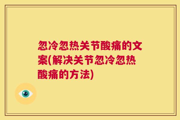 忽冷忽热关节酸痛的文案(解决关节忽冷忽热酸痛的方法)