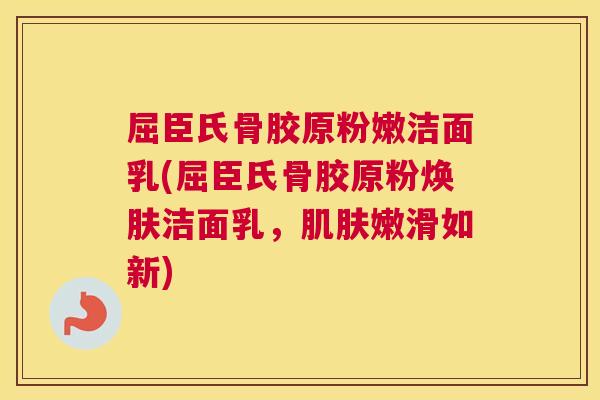屈臣氏骨胶原粉嫩洁面乳(屈臣氏骨胶原粉焕肤洁面乳,肌肤嫩滑如新)