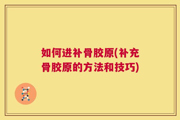 如何进补骨胶原(补充骨胶原的方法和技巧)
