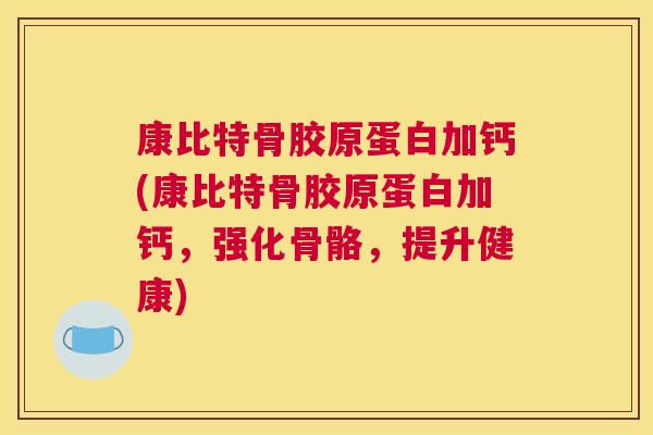 康比特骨胶原蛋白加钙(康比特骨胶原蛋白加钙，强化骨骼，提升健康)