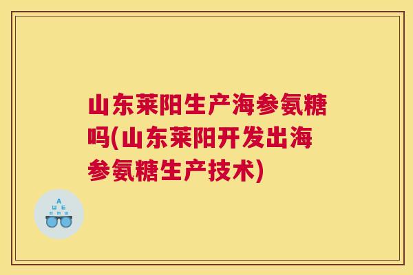 山东莱阳生产海参氨糖吗(山东莱阳开发出海参氨糖生产技术)