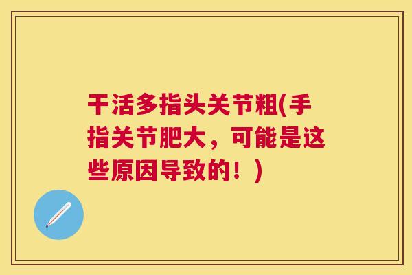 干活多指头关节粗(手指关节肥大，可能是这些原因导致的！)