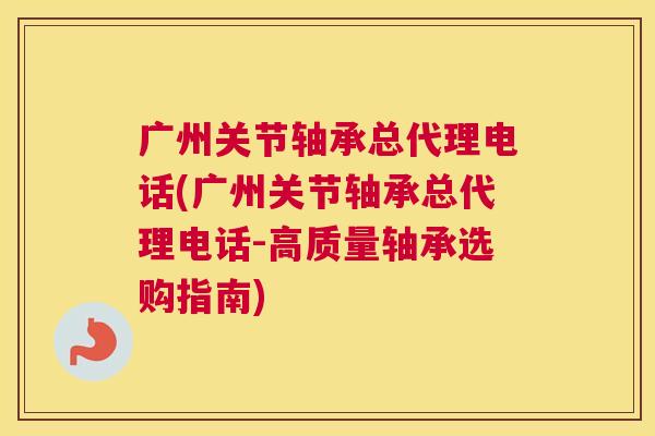 广州关节轴承总代理电话(广州关节轴承总代理电话-高质量轴承选购指南) 广州关节轴承总代理电话(广州关节轴承总代理电话-高质量轴承选购指南)