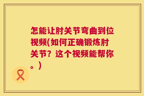 怎能让肘关节弯曲到位视频(如何正确锻炼肘关节?这个视频能帮你。)