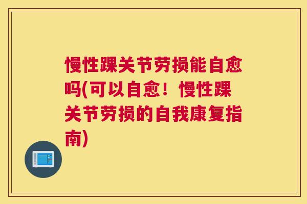 慢性踝关节劳损能自愈吗(可以自愈!慢性踝关节劳损的自我康复指南) 慢性踝关节劳损能自愈吗(可以自愈!慢性踝关节劳损的自我康复指南)