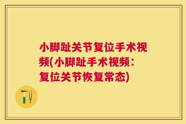 小脚趾关节复位手术视频(小脚趾手术视频:复位关节恢复常态)