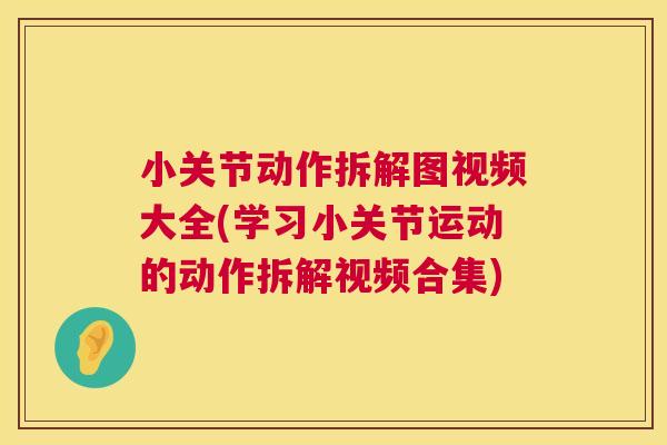 小关节动作拆解图视频大全(学习小关节运动的动作拆解视频合集) 小关节动作拆解图视频大全(学习小关节运动的动作拆解视频合集)