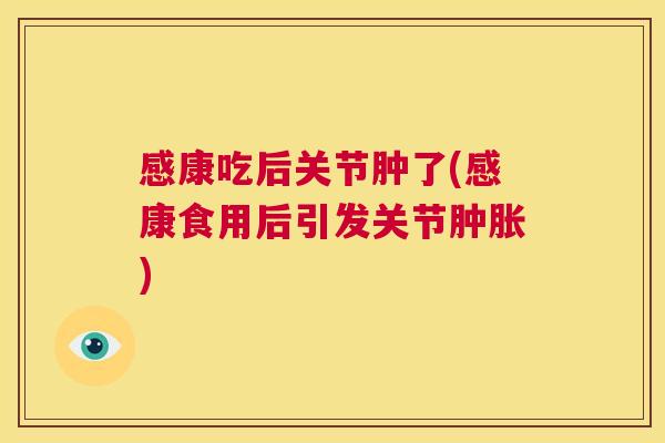 感康吃后关节肿了(感康食用后引发关节肿胀)