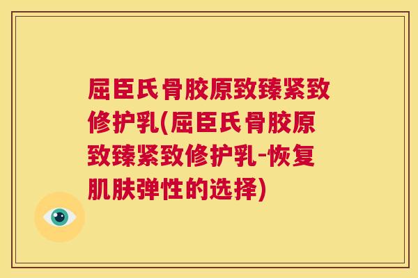 屈臣氏骨胶原致臻紧致修护乳(屈臣氏骨胶原致臻紧致修护乳-恢复弹性的选择) 屈臣氏骨胶原致臻紧致修护乳(屈臣氏骨胶原致臻紧致修护乳-恢复弹性的选择)