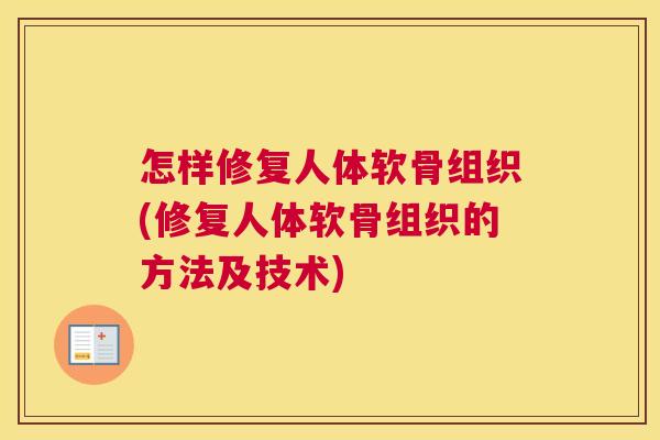 怎样修复人体软骨组织(修复人体软骨组织的方法及技术)
