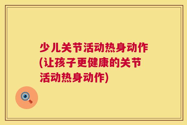 少儿关节活动热身动作(让孩子更健康的关节活动热身动作)