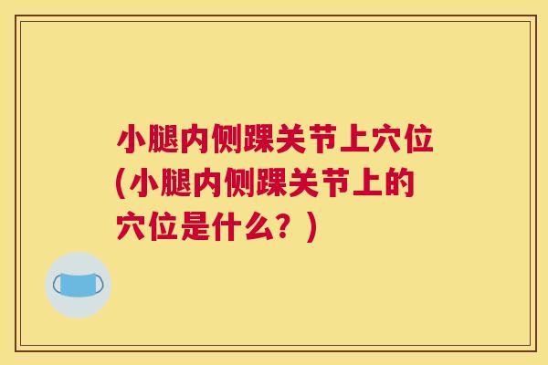 小腿内侧踝关节上穴位(小腿内侧踝关节上的穴位是什么?)
