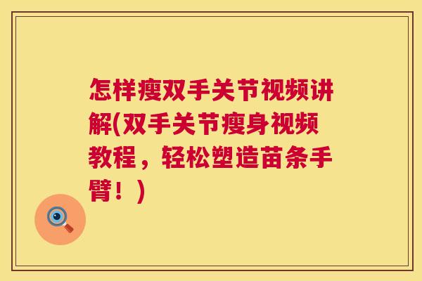怎样瘦双手关节视频讲解(双手关节瘦身视频教程,轻松塑造苗条手臂!)