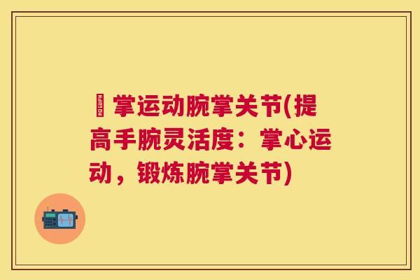 対掌运动腕掌关节(提高手腕灵活度:掌心运动,锻炼腕掌关节) 対掌运动腕掌关节(提高手腕灵活度:掌心运动,锻炼腕掌关节)
