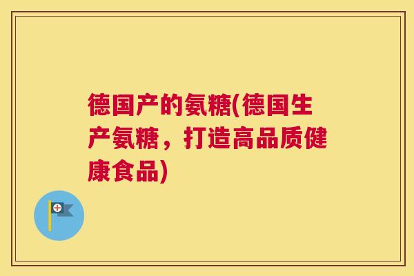 德国产的氨糖(德国生产氨糖,打造高品质健康食品)