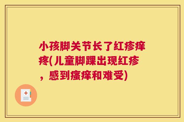 小孩脚关节长了红疹痒疼(儿童脚踝出现红疹,感到和难受) 小孩脚关节长了红疹痒疼(儿童脚踝出现红疹,感到和难受)