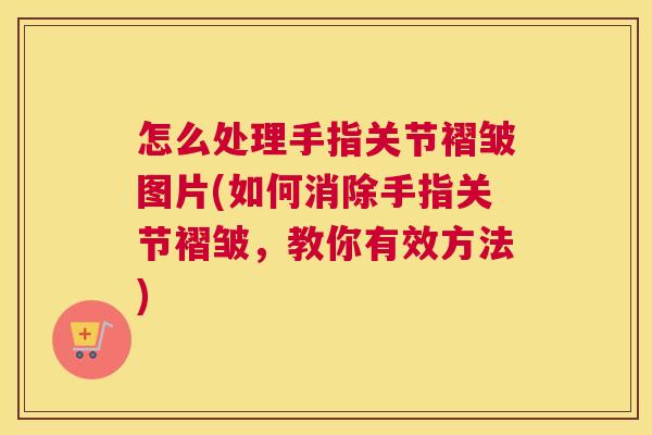 怎么处理手指关节褶皱图片(如何消除手指关节褶皱,教你有效方法)
