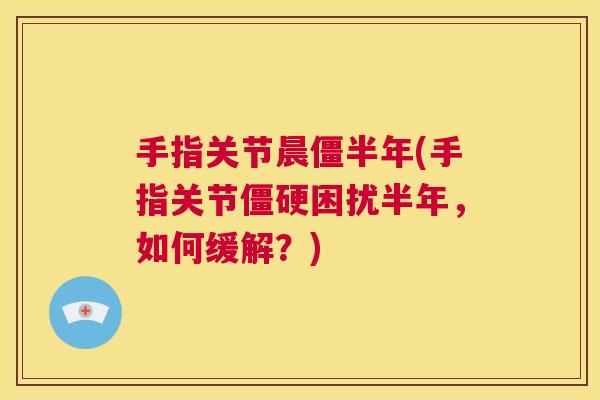 手指关节晨僵半年(手指关节困扰半年,如何缓解?) 手指关节晨僵半年(手指关节困扰半年,如何缓解?)