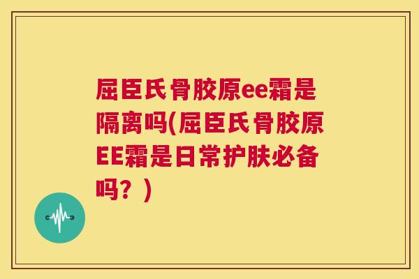屈臣氏骨胶原ee霜是隔离吗(屈臣氏骨胶原EE霜是日常护肤必备吗?)