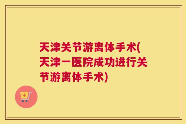 天津关节游离体手术(天津一医院成功进行关节游离体手术)