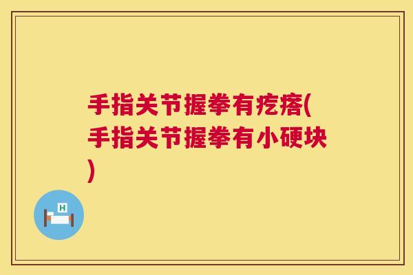 手指关节握拳有疙瘩(手指关节握拳有小硬块)
