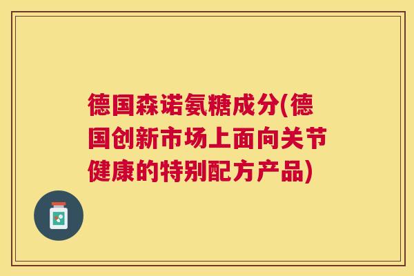 德国森诺氨糖成分(德国创新市场上面向关节健康的特别配方产品)