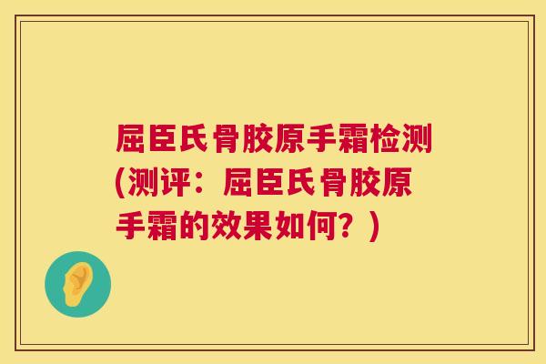屈臣氏骨胶原手霜检测(测评:屈臣氏骨胶原手霜的效果如何?) 屈臣氏骨胶原手霜检测(测评:屈臣氏骨胶原手霜的效果如何?)