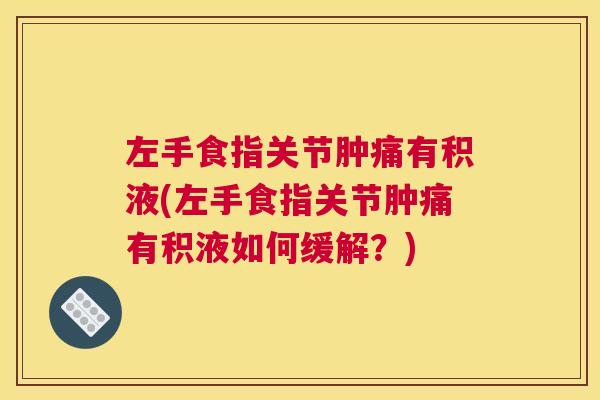 左手食指关节肿痛有积液(左手食指关节肿痛有积液如何缓解?)