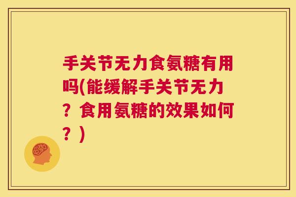 手关节无力食氨糖有用吗(能缓解手关节无力?食用氨糖的效果如何?)