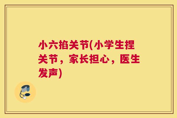 小六掐关节(小学生捏关节,家长担心,医生发声)