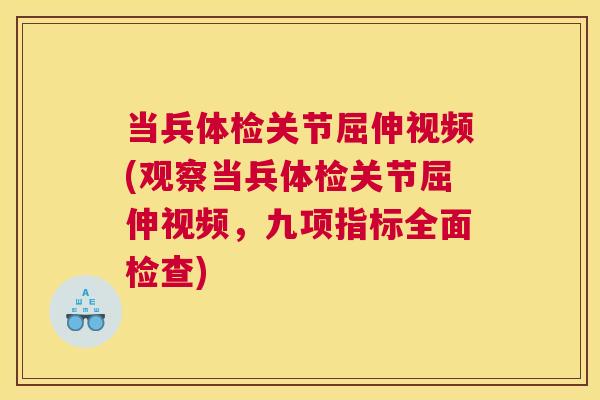 当兵体检关节屈伸视频(观察当兵体检关节屈伸视频,九项指标全面检查)