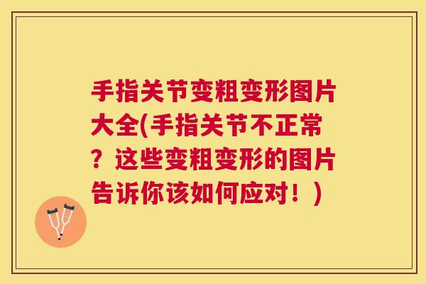 手指关节变粗变形图片大全(手指关节不正常?这些变粗变形的图片告诉你该如何应对!)