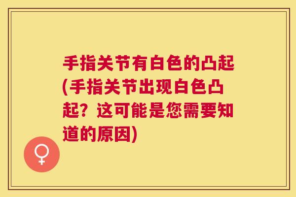 手指关节有白色的凸起(手指关节出现白色凸起?这可能是您需要知道的原因)