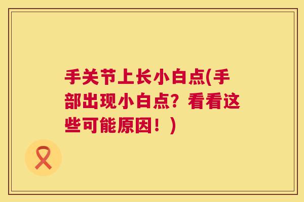 手关节上长小白点(手部出现小白点？看看这些可能原因！)