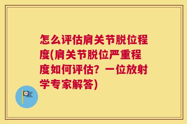 怎么评估肩关节脱位程度(肩关节脱位严重程度如何评估?一位放射学专家解答)